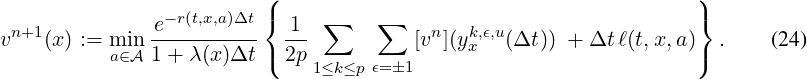                          (                                        )
 n+1           e-r(t,x,a)Δt {  1  ∑    ∑    n   k,ϵ,u                  }
v   (x) := mai∈nA 1-+-λ(x)Δt-( 2p         [v ](yx  (Δt)) + Δt ℓ(t,x,a ))  .    (24)
                              1≤k≤pϵ=1
\relax \special {t4ht=