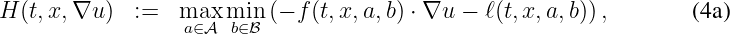 H (t,x,∇u )  :=  max  min (- f(t,x,a,b) ⋅ ∇u - ℓ(t,x, a,b)),       (4a)
                  a∈A b∈B
\relax \special {t4ht=